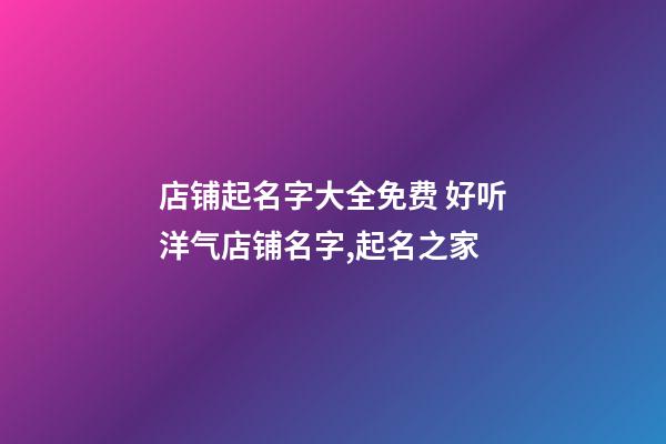 店铺起名字大全免费 好听洋气店铺名字,起名之家-第1张-店铺起名-玄机派